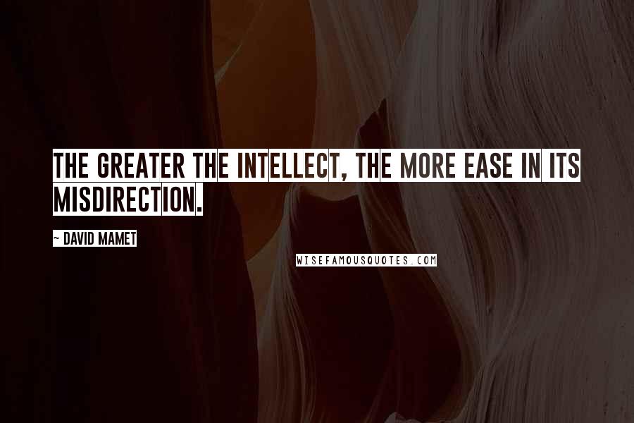 David Mamet quotes: The greater the intellect, the more ease in its misdirection.