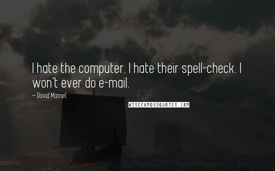 David Mamet quotes: I hate the computer. I hate their spell-check. I won't ever do e-mail.