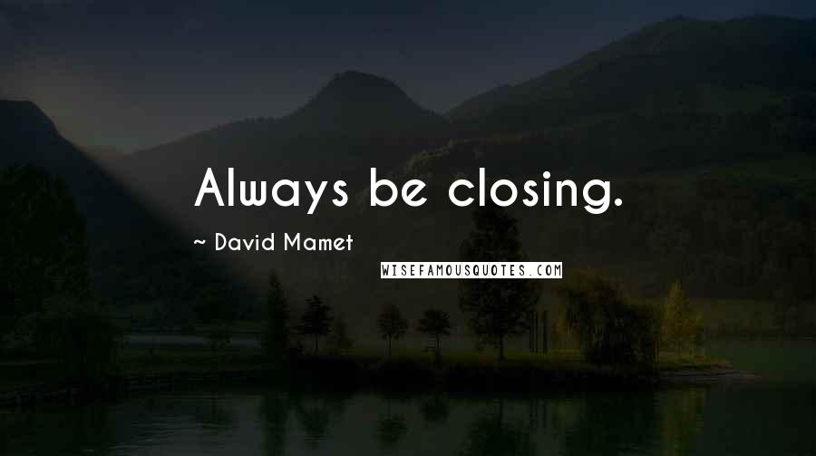 David Mamet quotes: Always be closing.