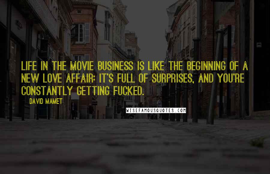 David Mamet quotes: Life in the movie business is like the beginning of a new love affair: it's full of surprises, and you're constantly getting fucked.