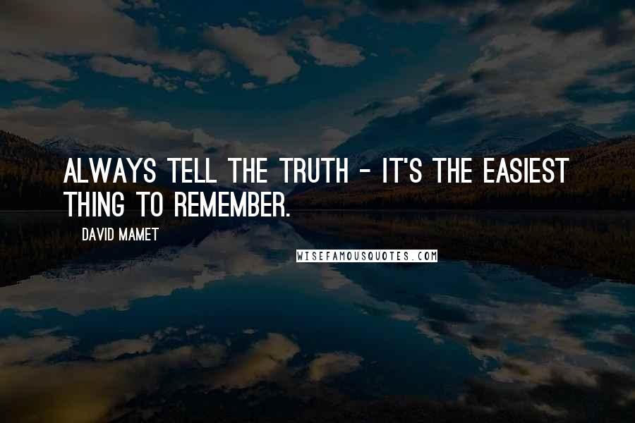David Mamet quotes: Always tell the truth - it's the easiest thing to remember.