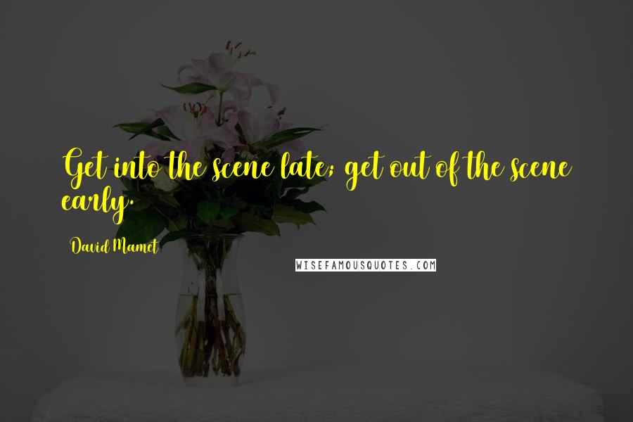 David Mamet quotes: Get into the scene late; get out of the scene early.