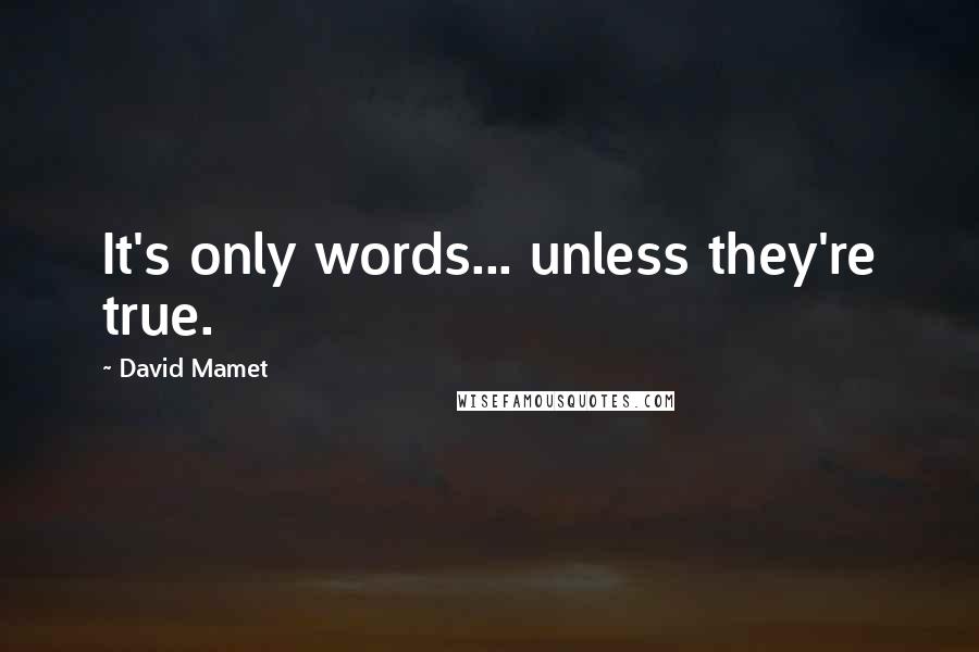 David Mamet quotes: It's only words... unless they're true.