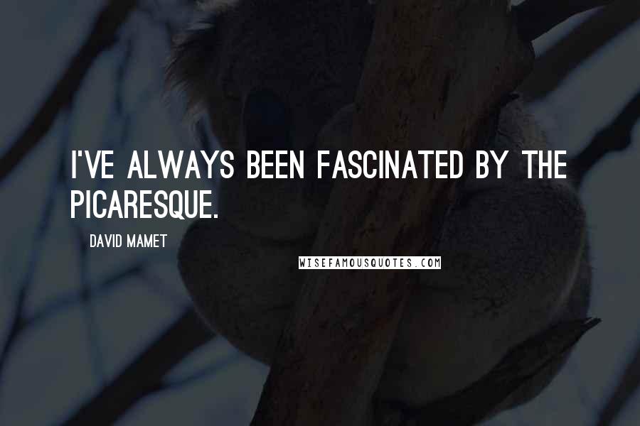David Mamet quotes: I've always been fascinated by the picaresque.