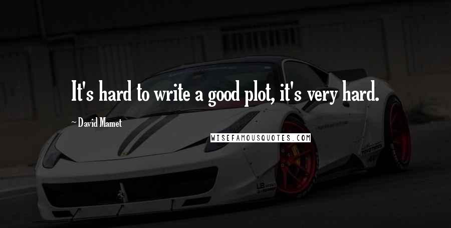 David Mamet quotes: It's hard to write a good plot, it's very hard.