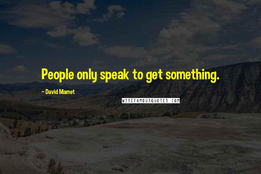 David Mamet quotes: People only speak to get something.