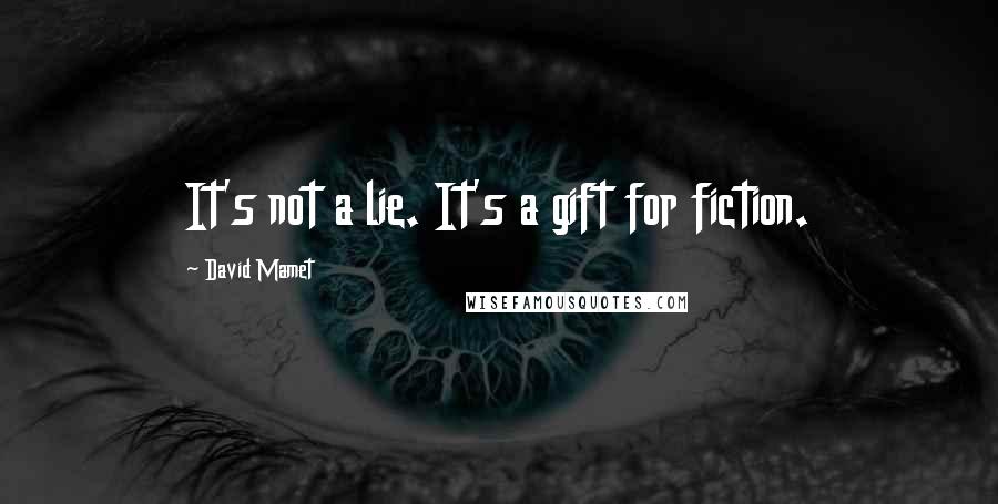 David Mamet quotes: It's not a lie. It's a gift for fiction.
