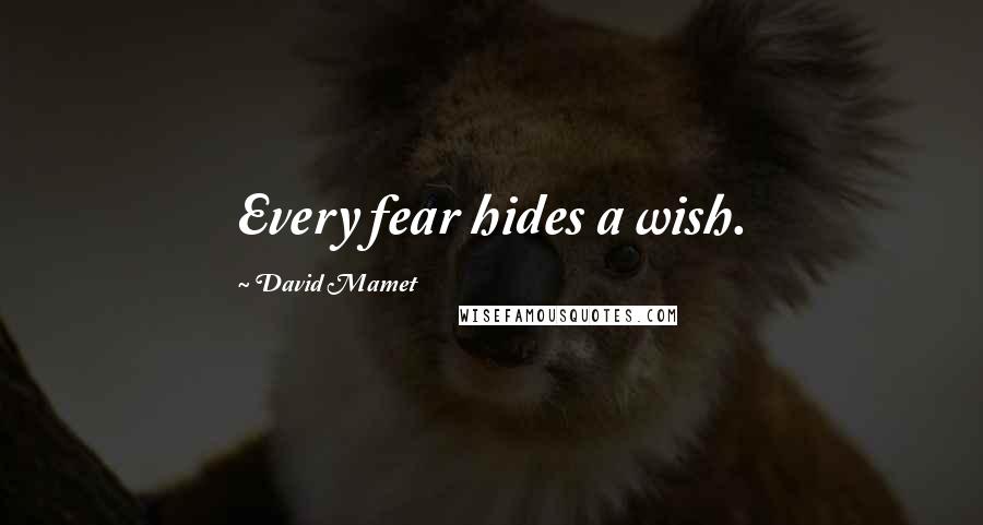 David Mamet quotes: Every fear hides a wish.