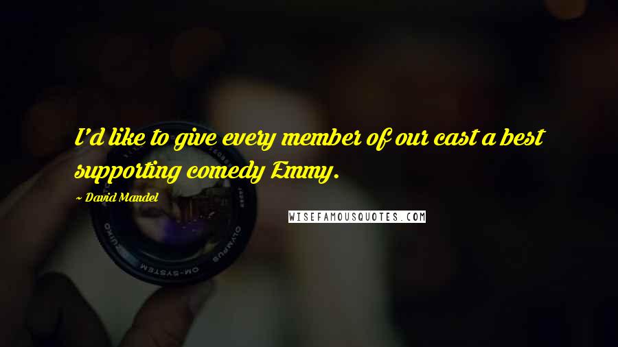 David Mandel quotes: I'd like to give every member of our cast a best supporting comedy Emmy.