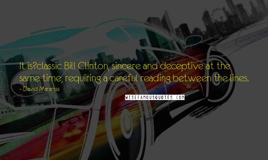 David Maraniss quotes: It is?classic Bill Clinton, sincere and deceptive at the same time, requiring a careful reading between the lines.