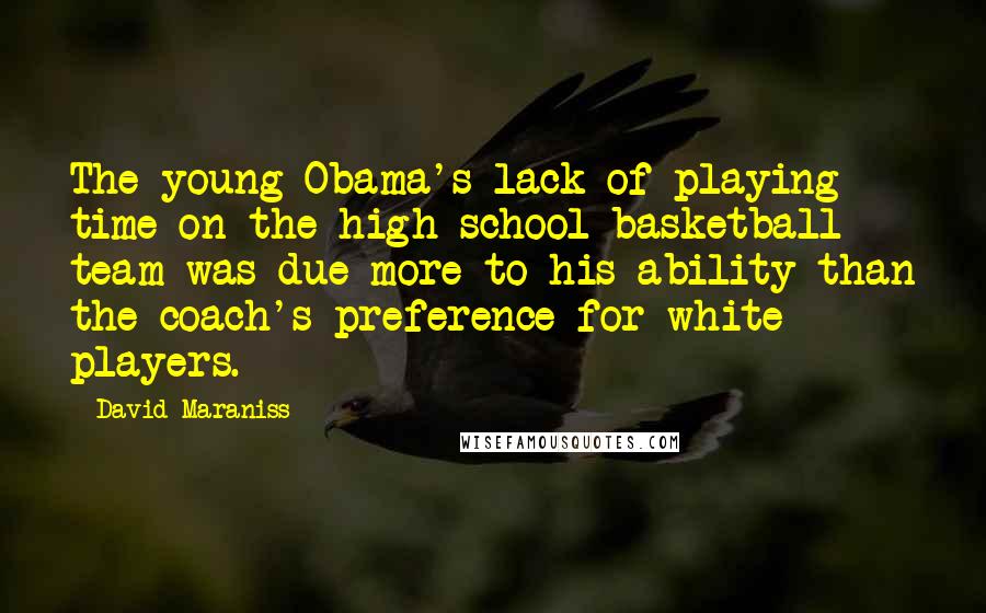 David Maraniss quotes: The young Obama's lack of playing time on the high school basketball team was due more to his ability than the coach's preference for white players.