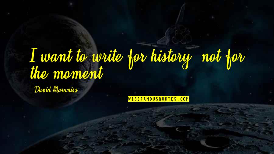 David Maraniss Quotes By David Maraniss: I want to write for history, not for