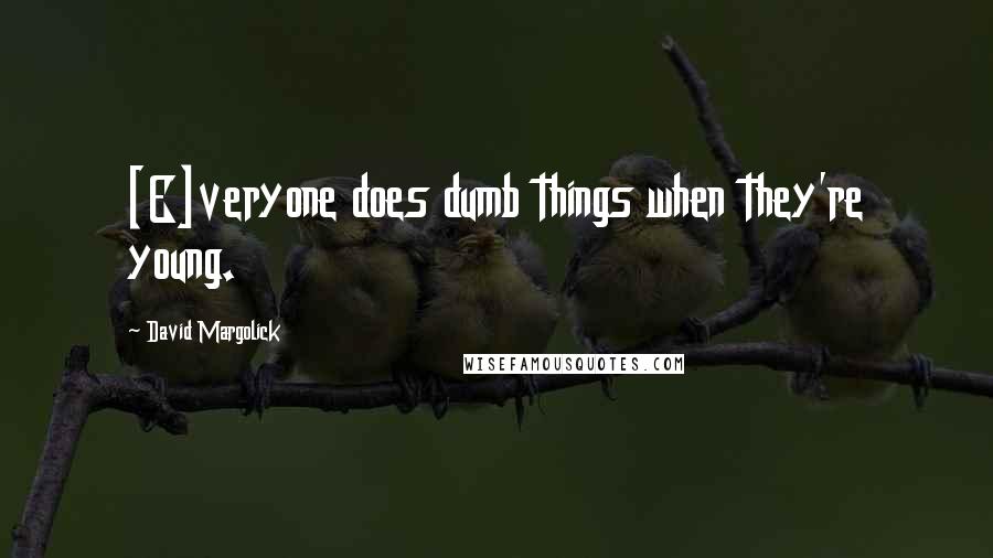 David Margolick quotes: [E]veryone does dumb things when they're young.