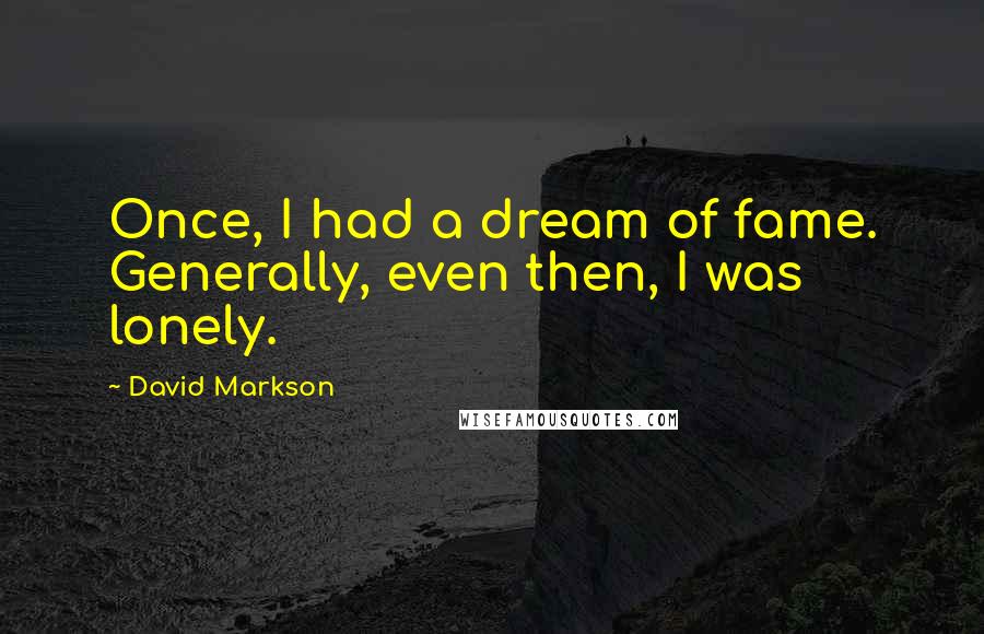 David Markson quotes: Once, I had a dream of fame. Generally, even then, I was lonely.