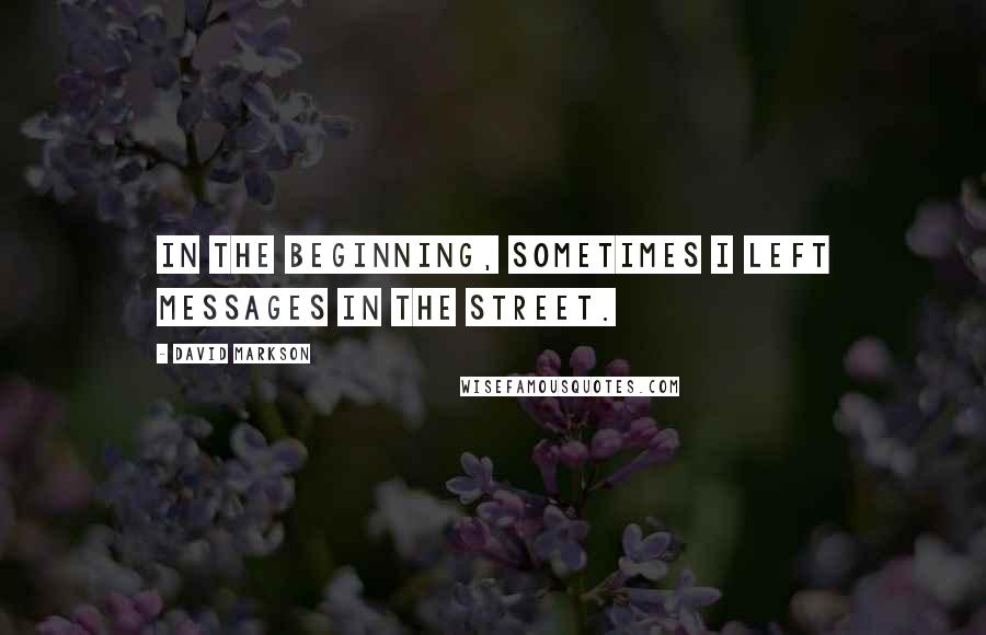 David Markson quotes: In the beginning, sometimes I left messages in the street.