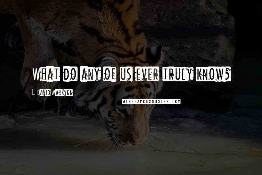 David Markson quotes: What do any of us ever truly know?