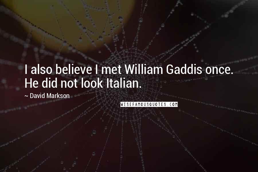 David Markson quotes: I also believe I met William Gaddis once. He did not look Italian.