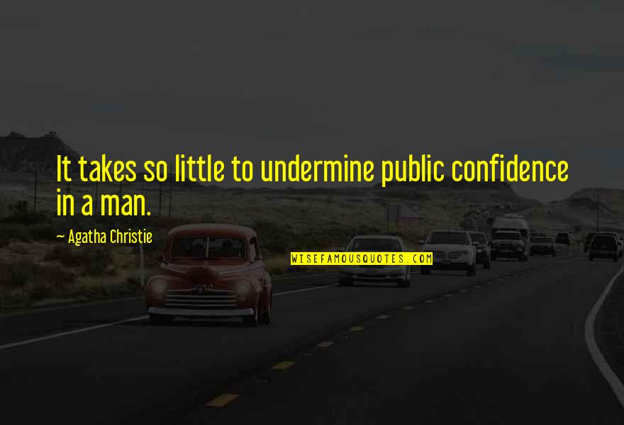 David Markson Quotes By Agatha Christie: It takes so little to undermine public confidence