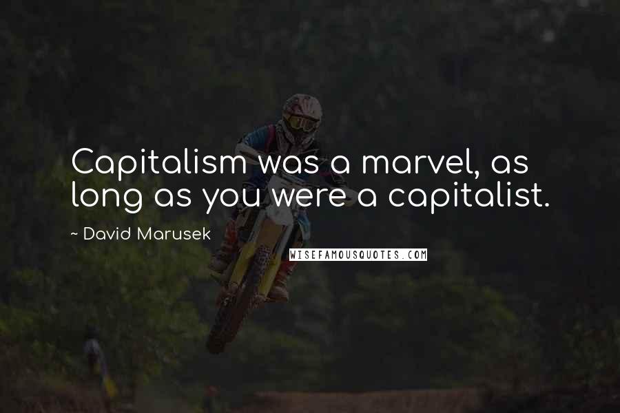 David Marusek quotes: Capitalism was a marvel, as long as you were a capitalist.