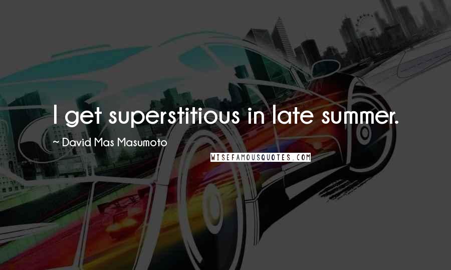David Mas Masumoto quotes: I get superstitious in late summer.