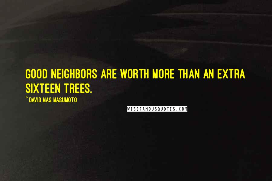 David Mas Masumoto quotes: Good neighbors are worth more than an extra sixteen trees.