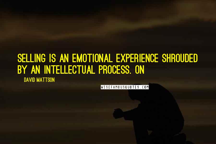 David Mattson quotes: Selling is an emotional experience shrouded by an intellectual process. On