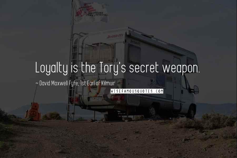 David Maxwell Fyfe, 1st Earl Of Kilmuir quotes: Loyalty is the Tory's secret weapon.