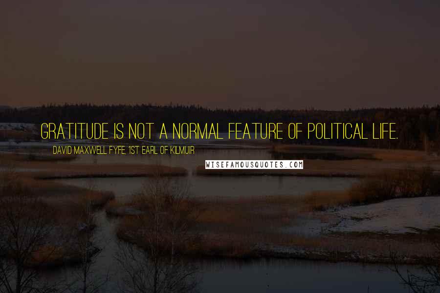 David Maxwell Fyfe, 1st Earl Of Kilmuir quotes: Gratitude is not a normal feature of political life.