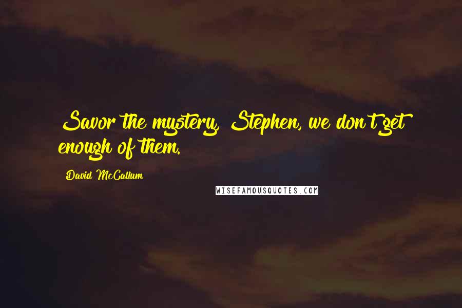 David McCallum quotes: Savor the mystery, Stephen, we don't get enough of them.