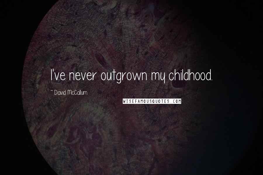 David McCallum quotes: I've never outgrown my childhood.