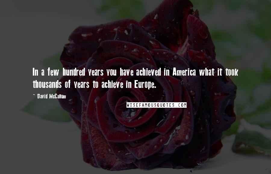 David McCallum quotes: In a few hundred years you have achieved in America what it took thousands of years to achieve in Europe.