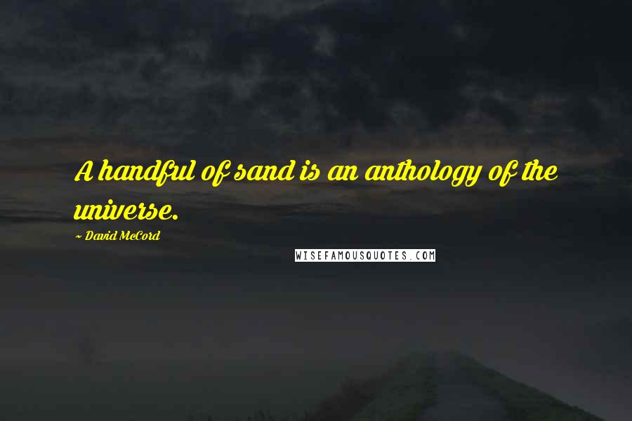 David McCord quotes: A handful of sand is an anthology of the universe. David McCord quotes: A handful of sand is an anthology of the universe.