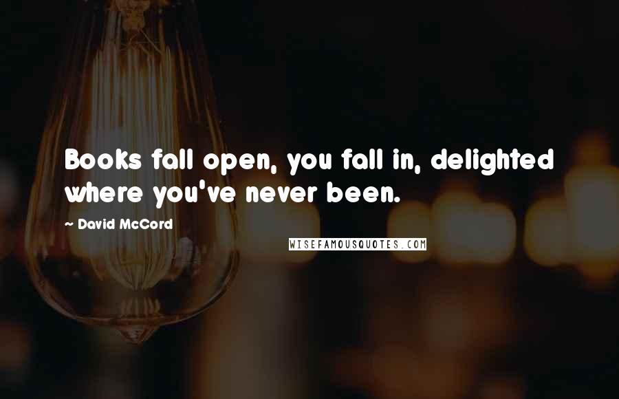 David McCord quotes: Books fall open, you fall in, delighted where you've never been.