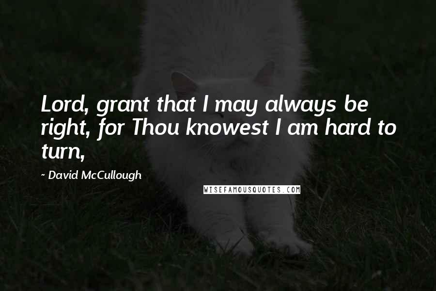 David McCullough quotes: Lord, grant that I may always be right, for Thou knowest I am hard to turn,