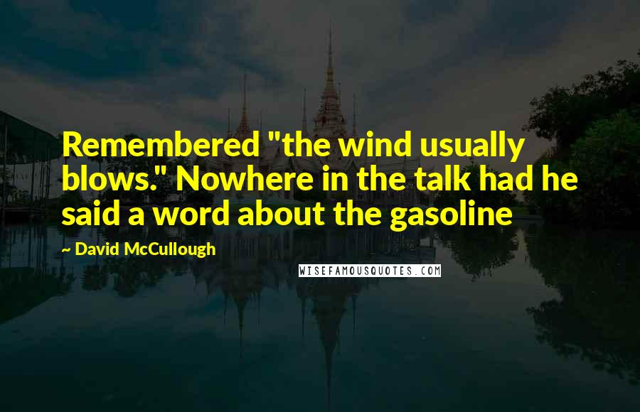 David McCullough quotes: Remembered "the wind usually blows." Nowhere in the talk had he said a word about the gasoline