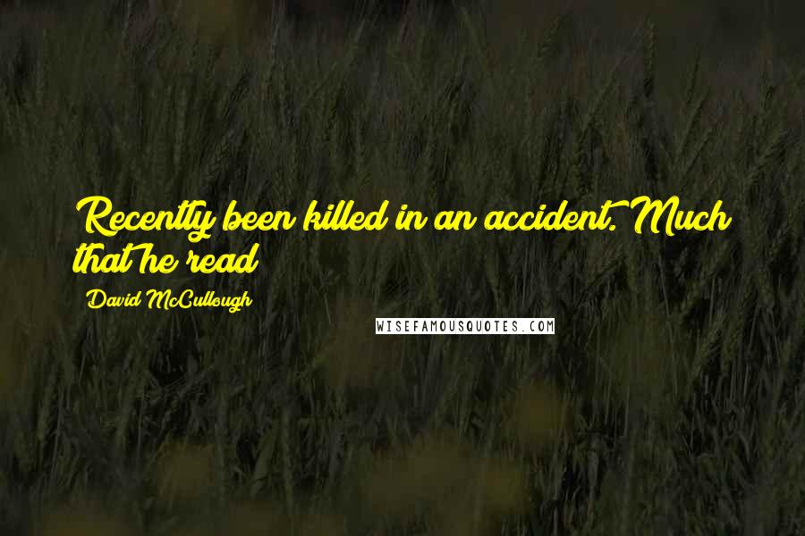 David McCullough quotes: Recently been killed in an accident. Much that he read