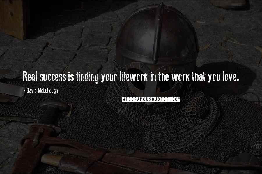 David McCullough quotes: Real success is finding your lifework in the work that you love.