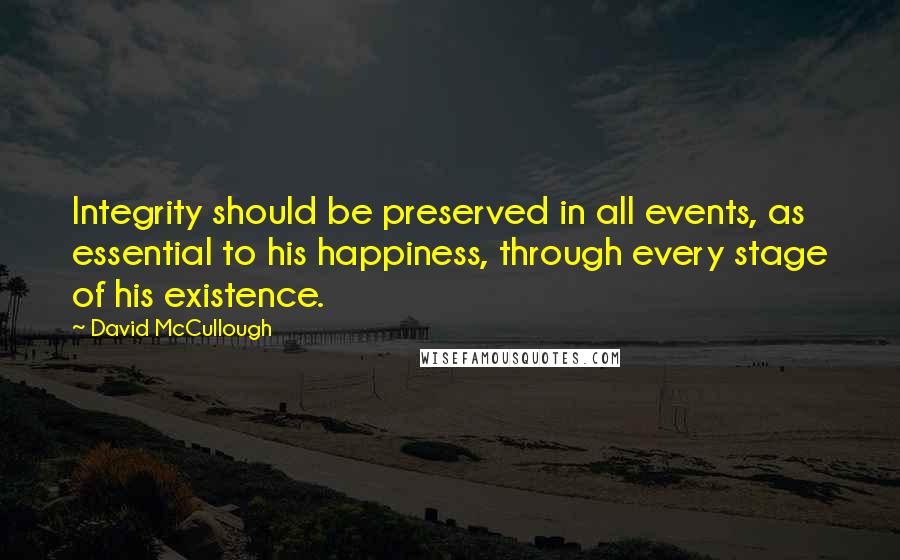 David McCullough quotes: Integrity should be preserved in all events, as essential to his happiness, through every stage of his existence.