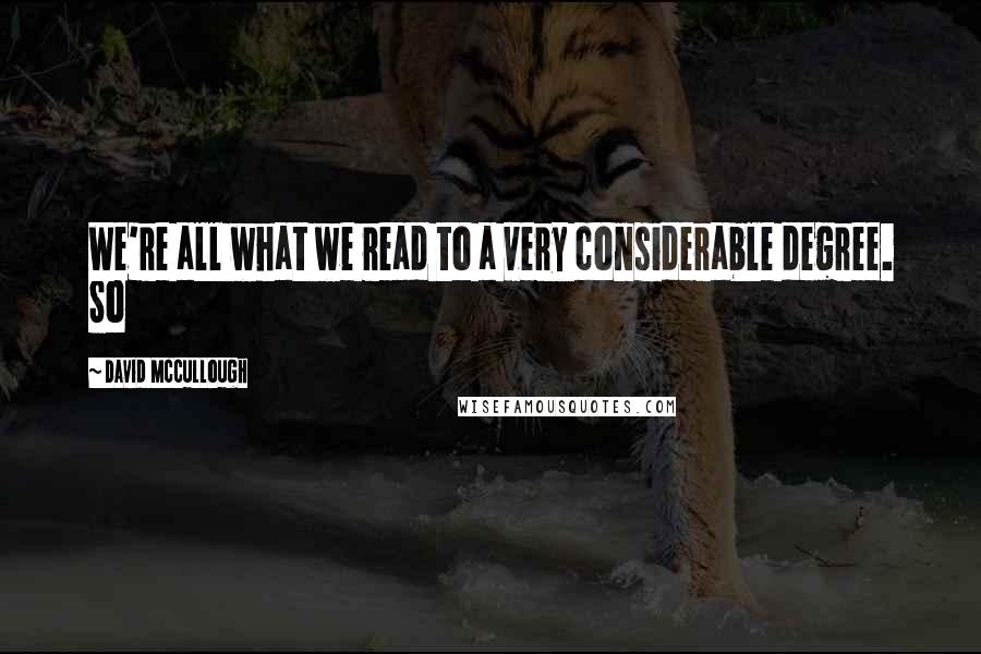 David McCullough quotes: We're all what we read to a very considerable degree. So