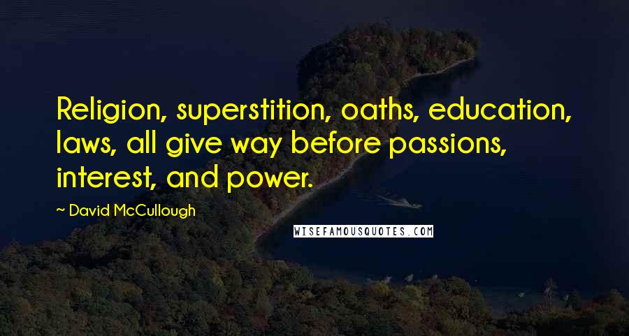 David McCullough quotes: Religion, superstition, oaths, education, laws, all give way before passions, interest, and power.