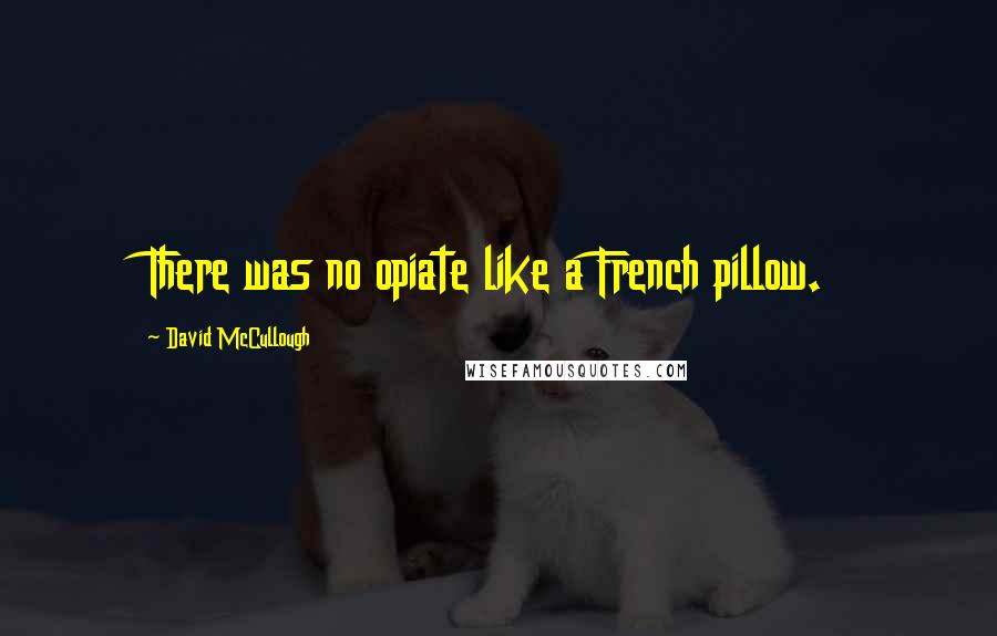 David McCullough quotes: There was no opiate like a French pillow.