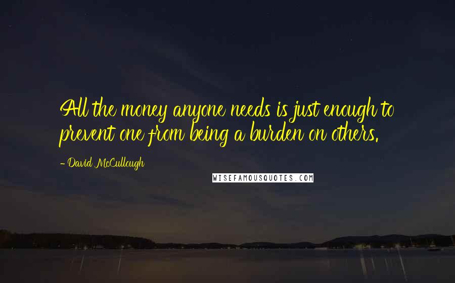 David McCullough quotes: All the money anyone needs is just enough to prevent one from being a burden on others.