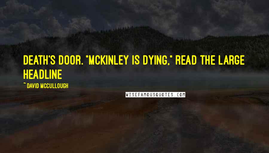 David McCullough quotes: Death's door. "McKINLEY IS DYING," read the large headline