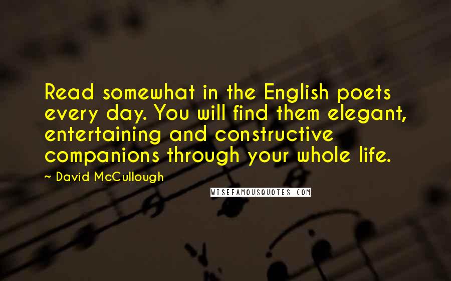 David McCullough quotes: Read somewhat in the English poets every day. You will find them elegant, entertaining and constructive companions through your whole life.