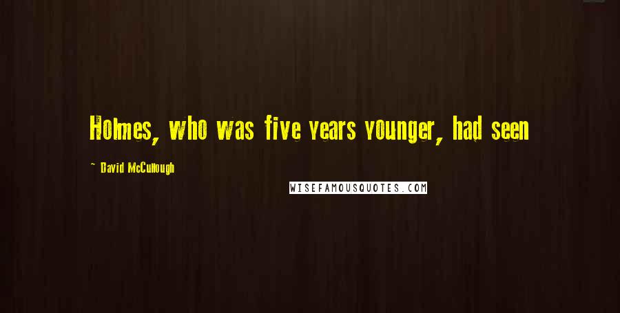 David McCullough quotes: Holmes, who was five years younger, had seen