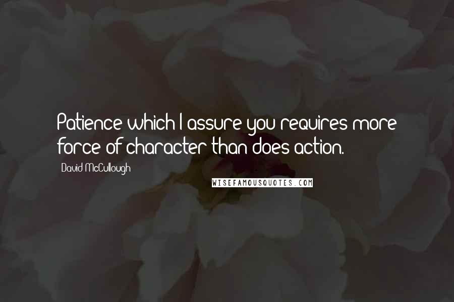 David McCullough quotes: Patience which I assure you requires more force of character than does action.