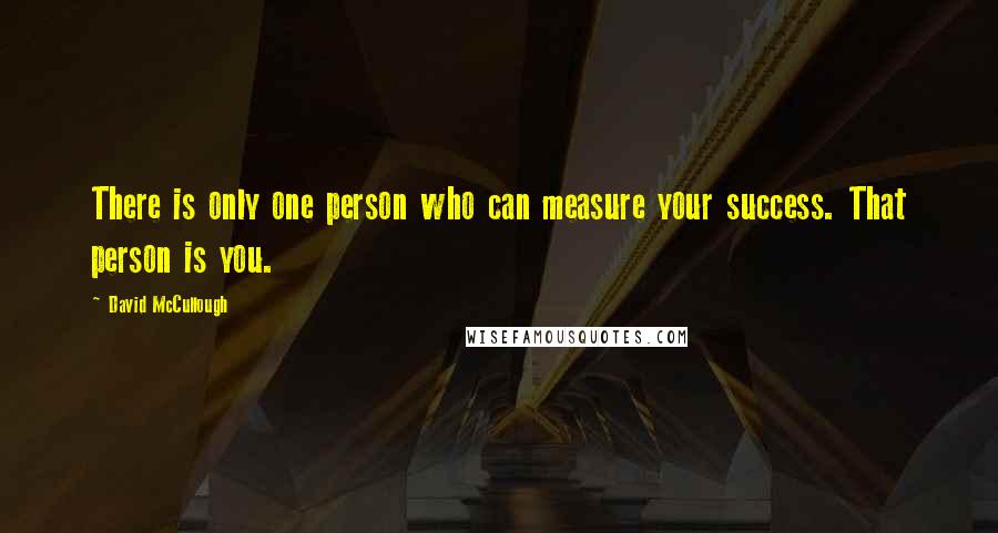 David McCullough quotes: There is only one person who can measure your success. That person is you.