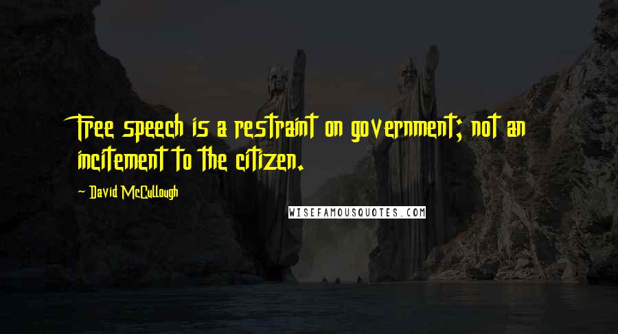 David McCullough quotes: Free speech is a restraint on government; not an incitement to the citizen.