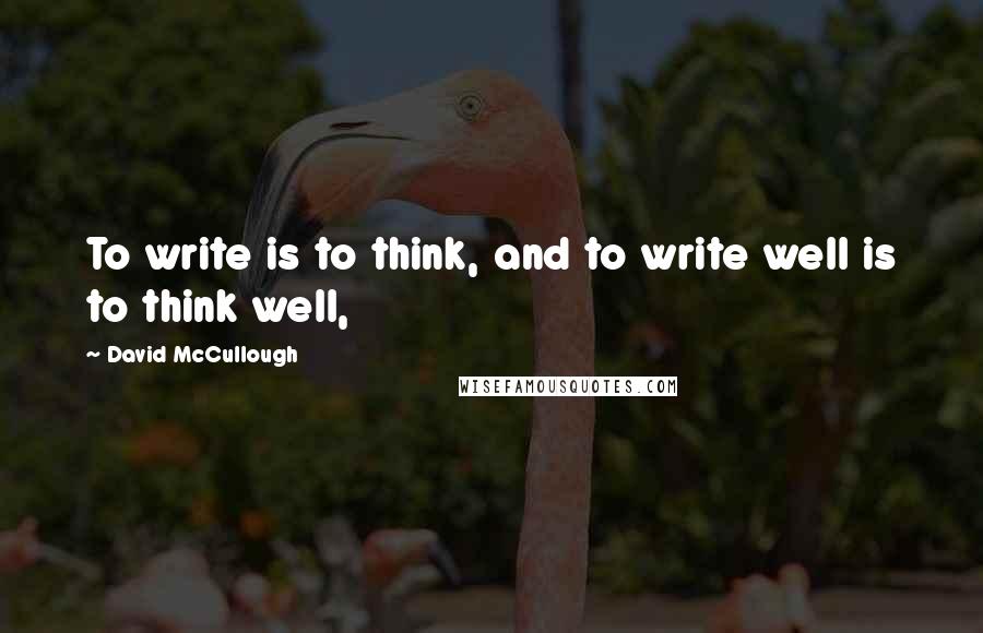 David McCullough quotes: To write is to think, and to write well is to think well,
