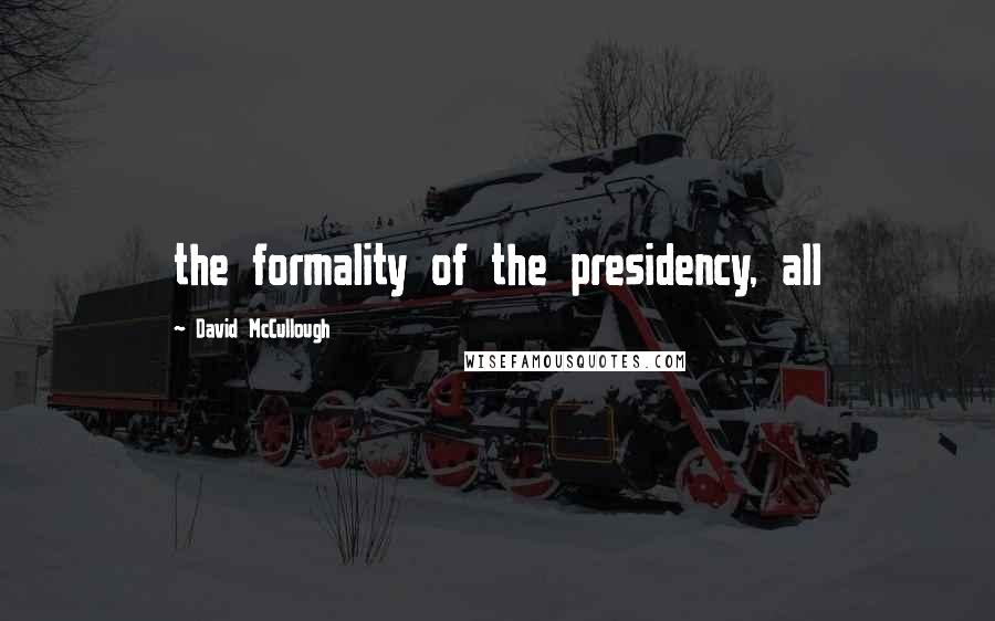 David McCullough quotes: the formality of the presidency, all